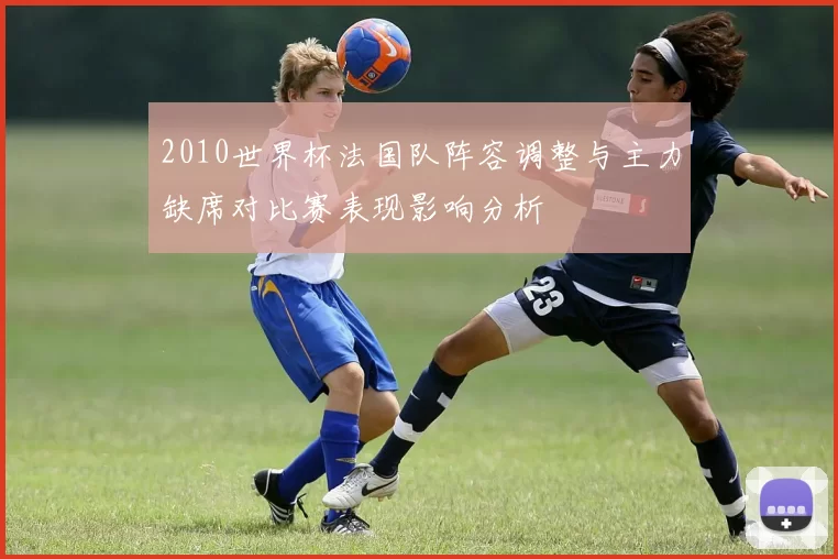 2010世界杯法国队阵容调整与主力缺席对比赛表现影响分析