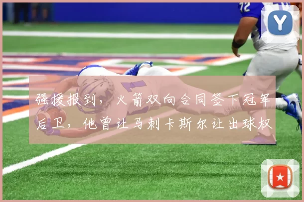 强援报到，火箭双向合同签下冠军后卫，他曾让马刺卡斯尔让出球权